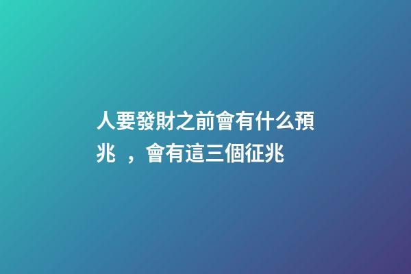 人要發財之前會有什么預兆，會有這三個征兆